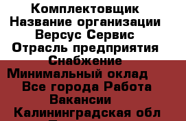 Комплектовщик › Название организации ­ Версус Сервис › Отрасль предприятия ­ Снабжение › Минимальный оклад ­ 1 - Все города Работа » Вакансии   . Калининградская обл.,Приморск г.